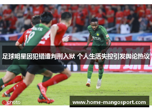 足球明星因犯错遭判刑入狱 个人生活失控引发舆论热议