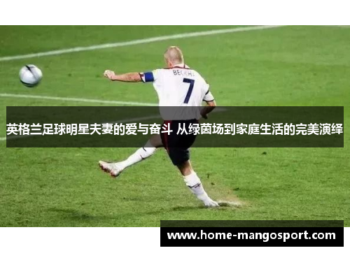 英格兰足球明星夫妻的爱与奋斗 从绿茵场到家庭生活的完美演绎