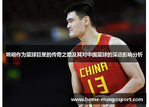 姚明作为篮球巨星的传奇之路及其对中国篮球的深远影响分析