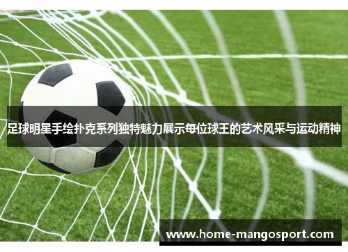 足球明星手绘扑克系列独特魅力展示每位球王的艺术风采与运动精神