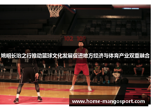 姚明长治之行推动篮球文化发展促进地方经济与体育产业双重融合