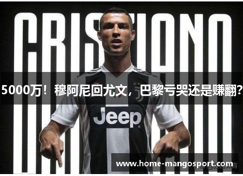 5000万！穆阿尼回尤文，巴黎亏哭还是赚翻？