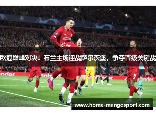 欧冠巅峰对决：布兰主场迎战萨尔茨堡，争夺晋级关键战