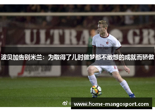 波贝加告别米兰：为取得了儿时做梦都不敢想的成就而骄傲