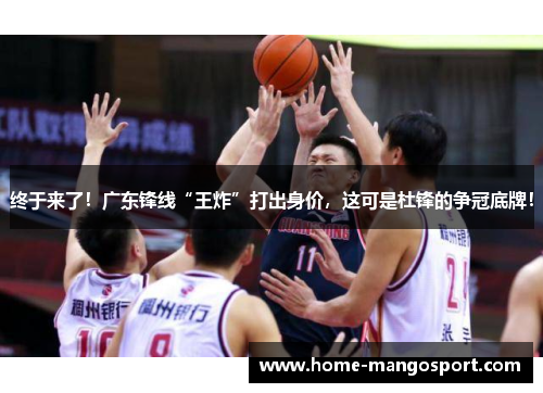 终于来了！广东锋线“王炸”打出身价，这可是杜锋的争冠底牌！