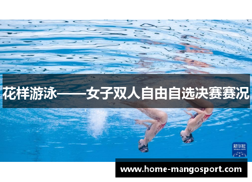 花样游泳——女子双人自由自选决赛赛况