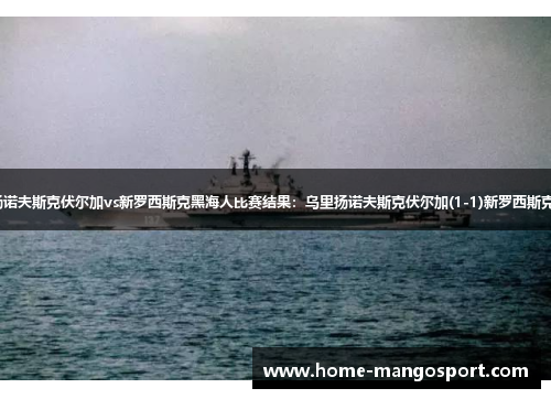 【俄甲】乌里扬诺夫斯克伏尔加vs新罗西斯克黑海人比赛结果：乌里扬诺夫斯克伏尔加(1-1)新罗西斯克黑海人比分战报